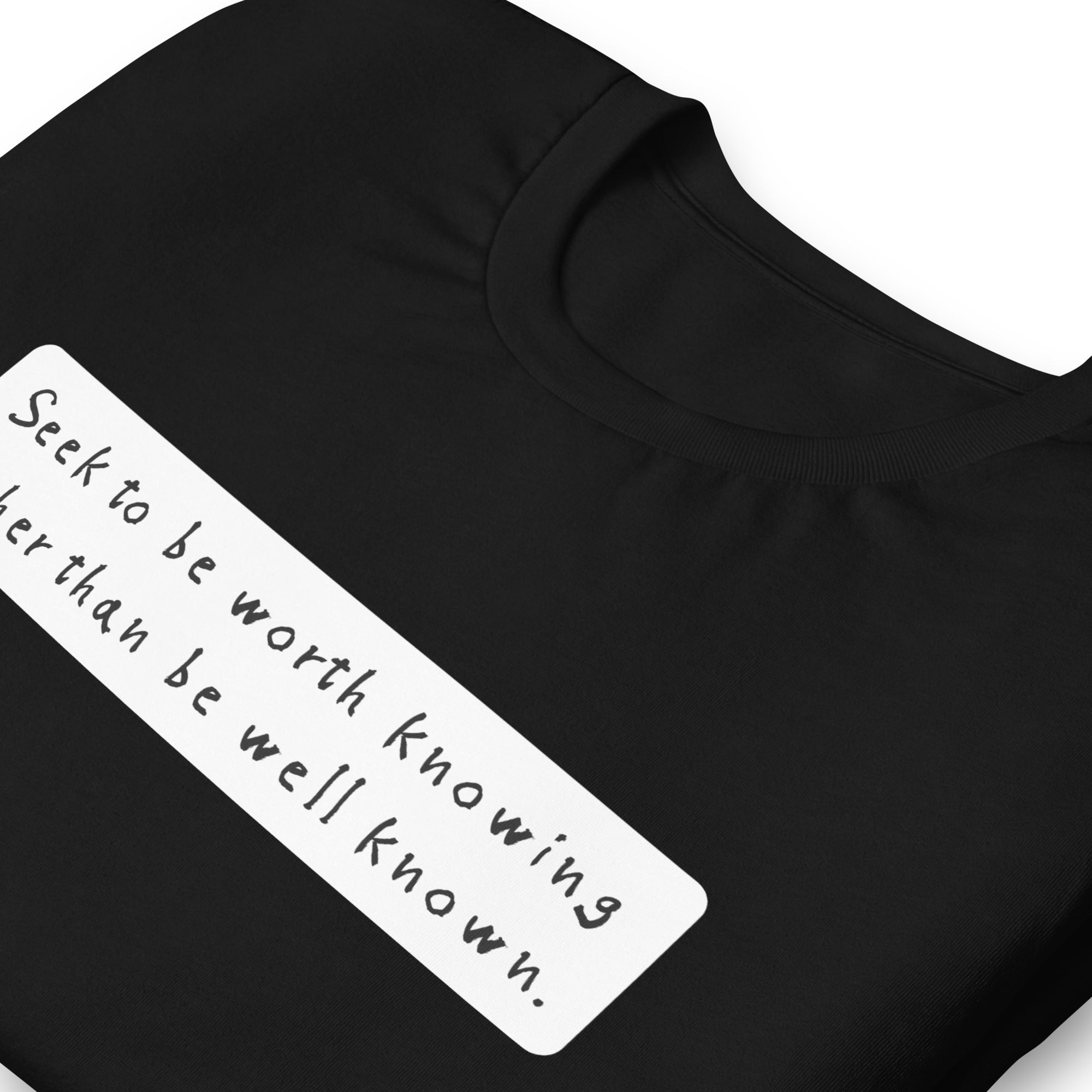 Seek to be worth knowing, rather than well known Unisex t-shirt