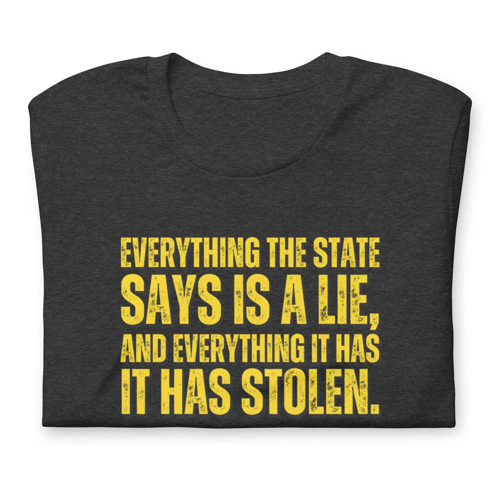 Everything the State says is a Lie, and Everything it has it has Stolen Unisex t-shirt