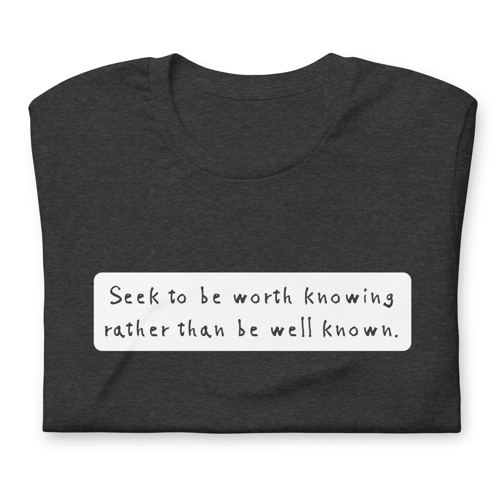 Seek to be worth knowing, rather than well known Unisex t-shirt