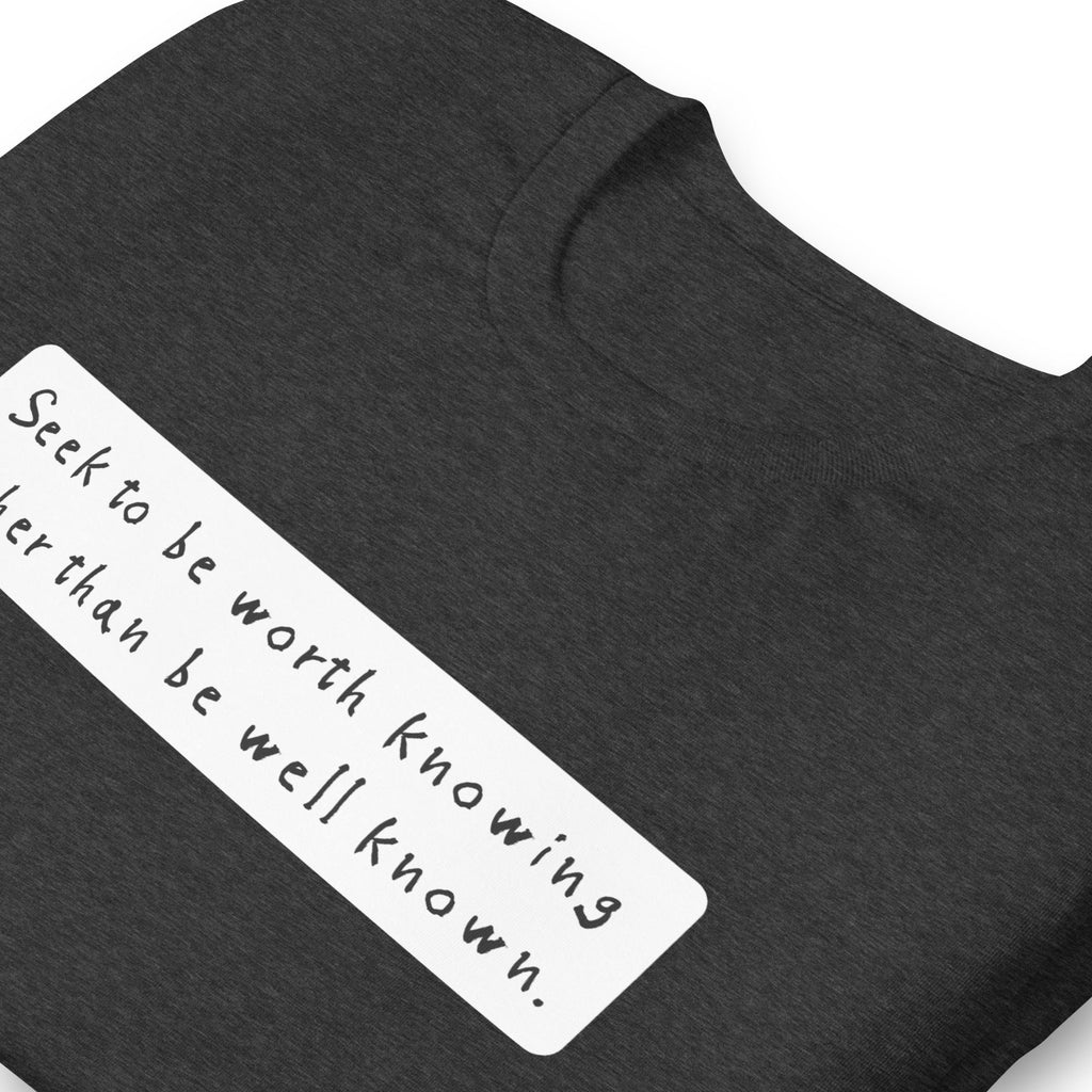 Seek to be worth knowing, rather than well known Unisex t-shirt