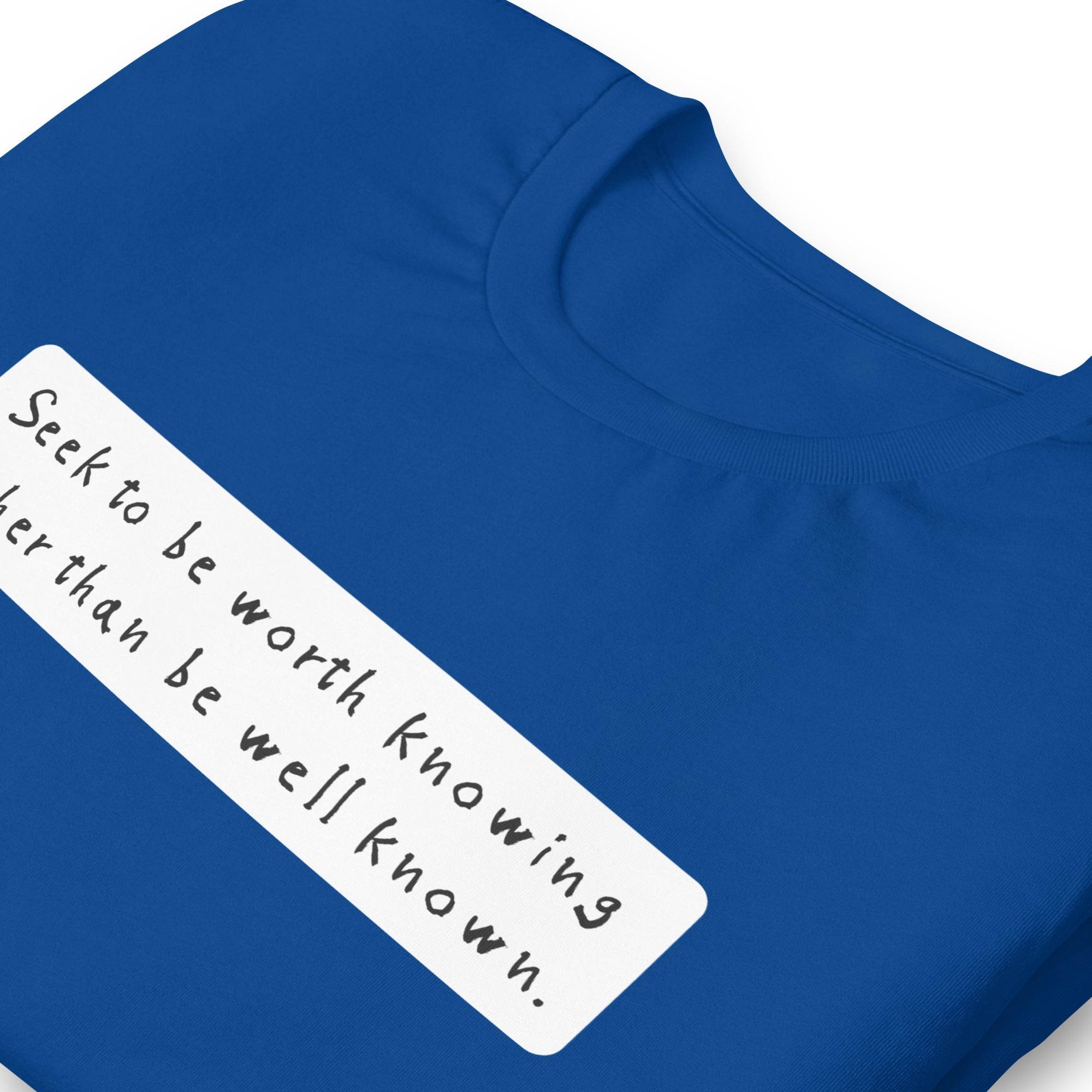 Seek to be worth knowing, rather than well known Unisex t-shirt