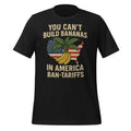 You Can't Build Bananas in America Ban Tariffs Unisex t-shirt