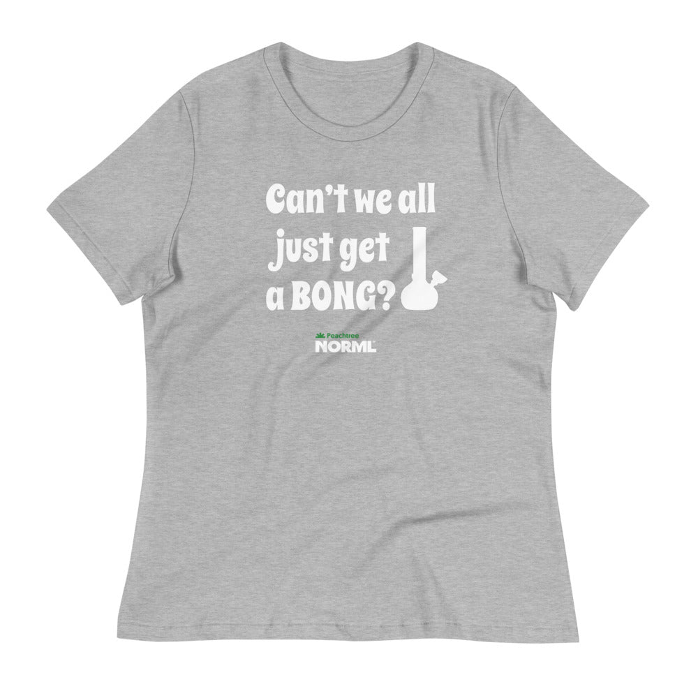 Can't we all just get a bong Women's Relaxed T-Shirt
