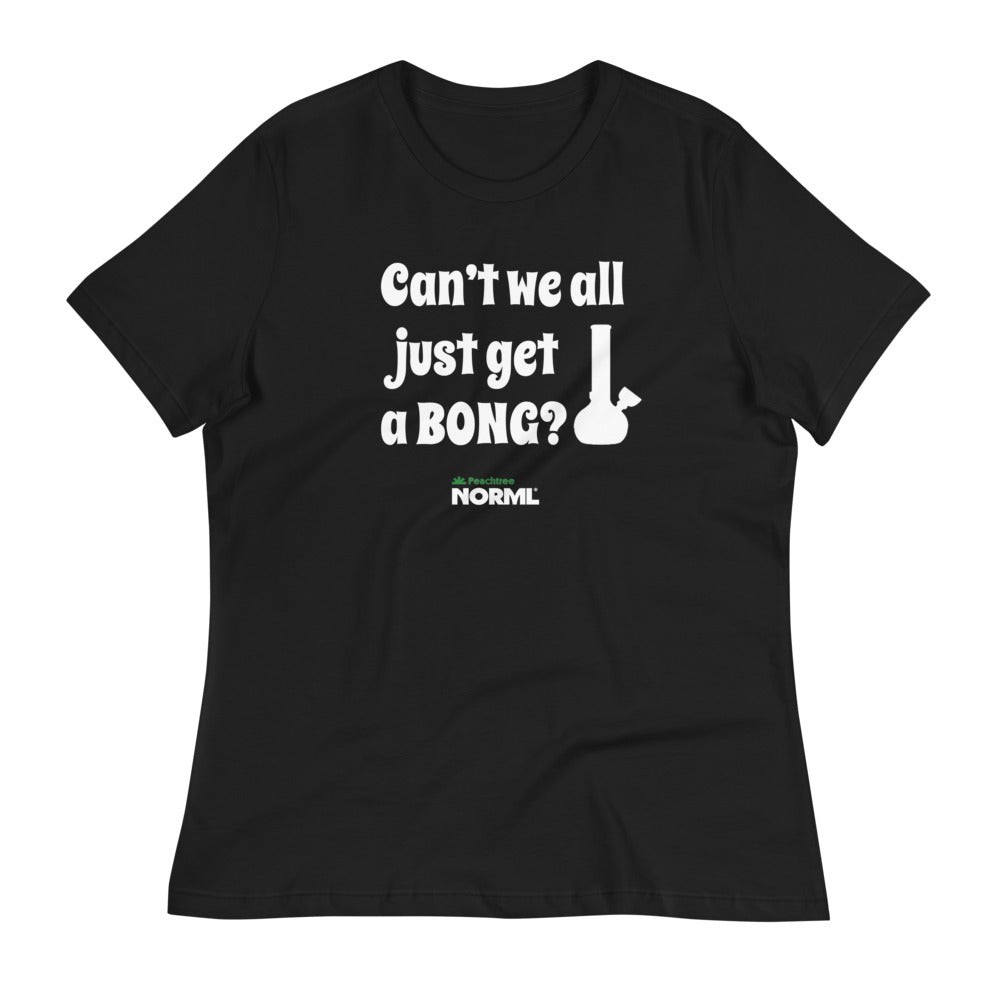 Can't we all just get a bong Women's Relaxed T-Shirt
