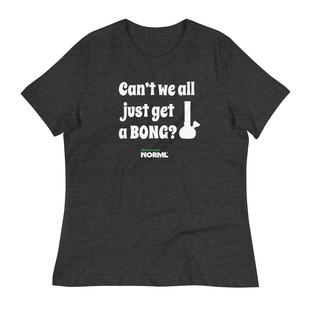 Can't we all just get a bong Women's Relaxed T-Shirt