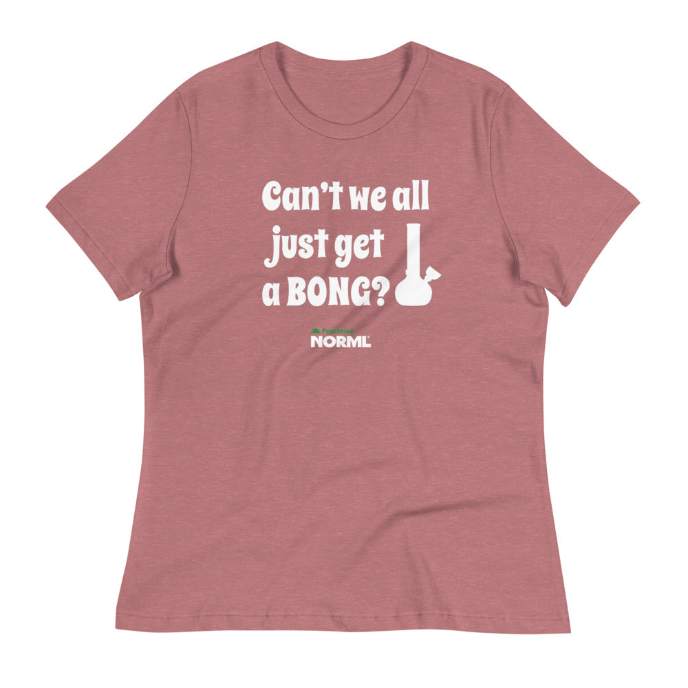Can't we all just get a bong Women's Relaxed T-Shirt
