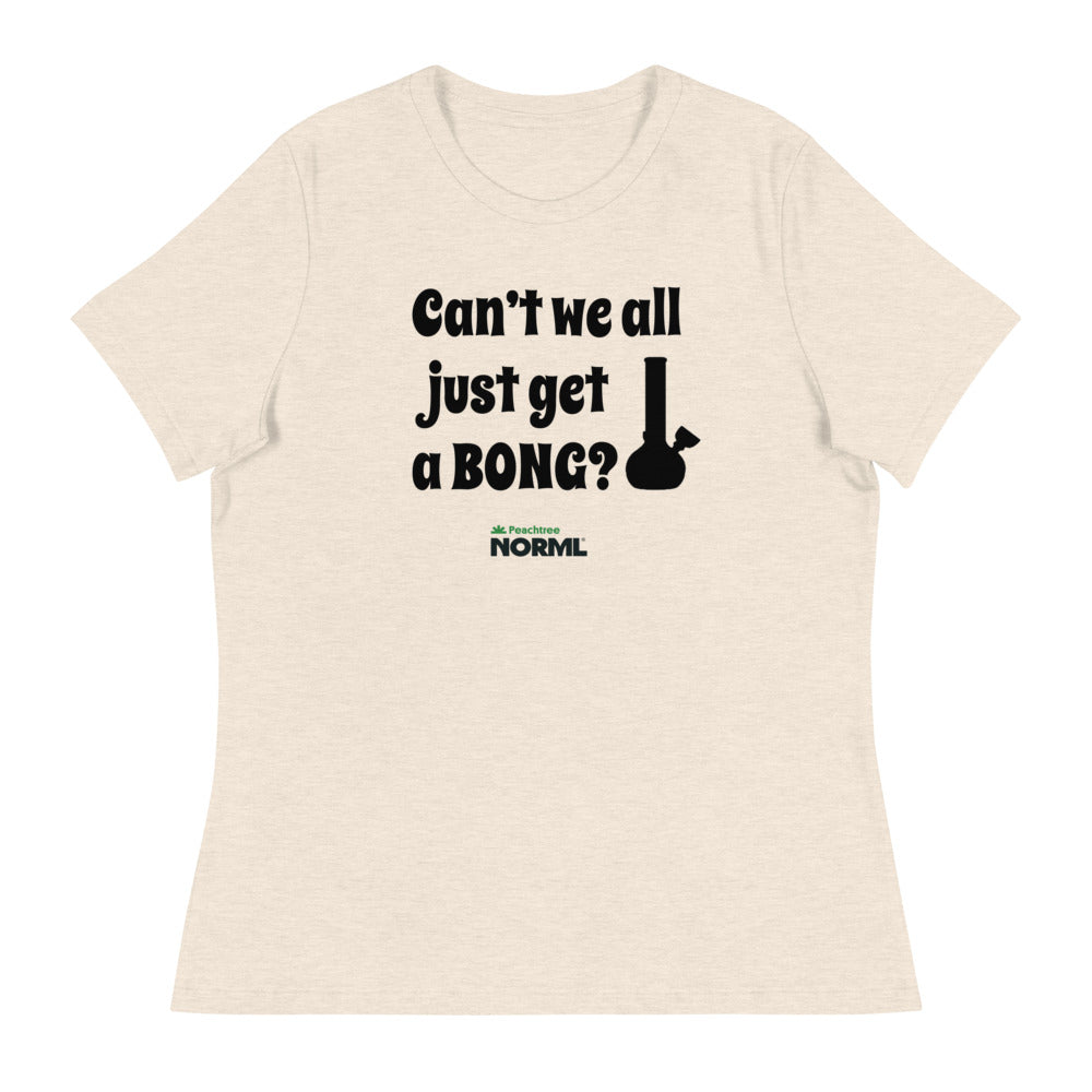 Can't we all just get a bong Women's Relaxed T-Shirt