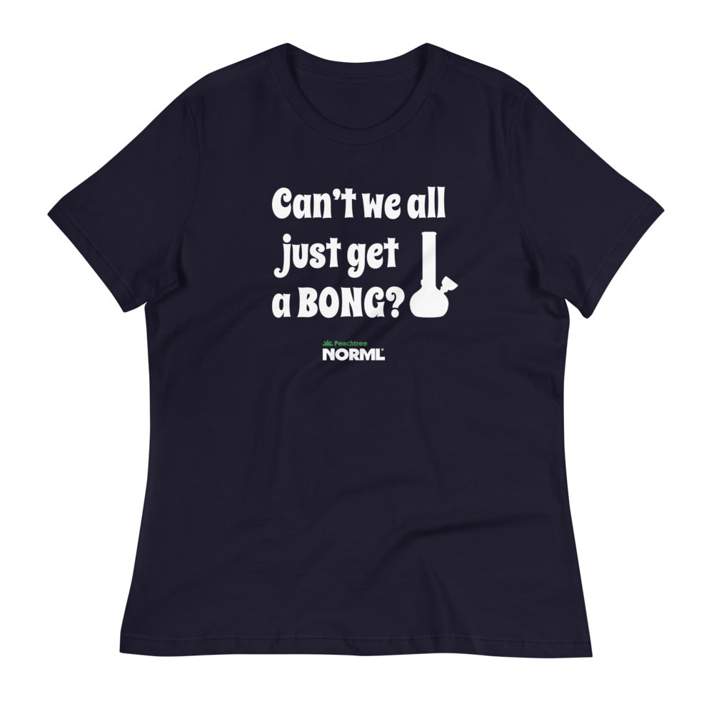 Can't we all just get a bong Women's Relaxed T-Shirt