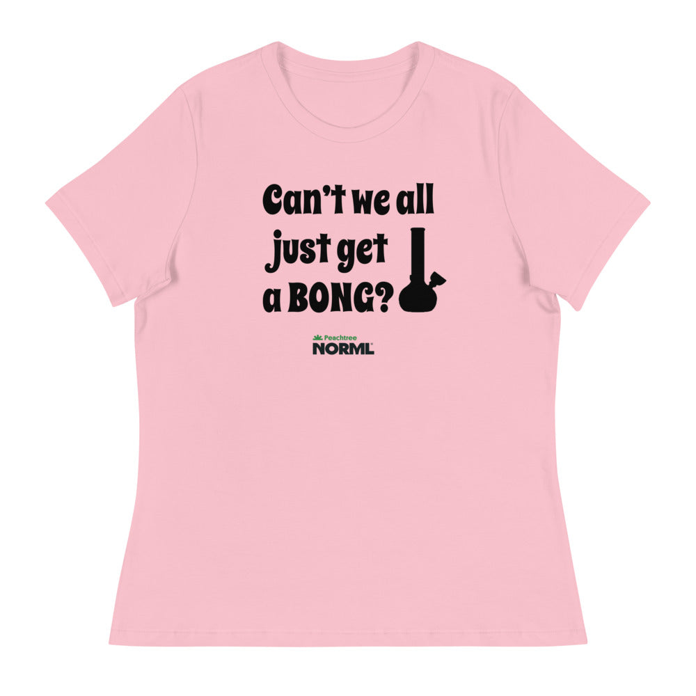 Can't we all just get a bong Women's Relaxed T-Shirt