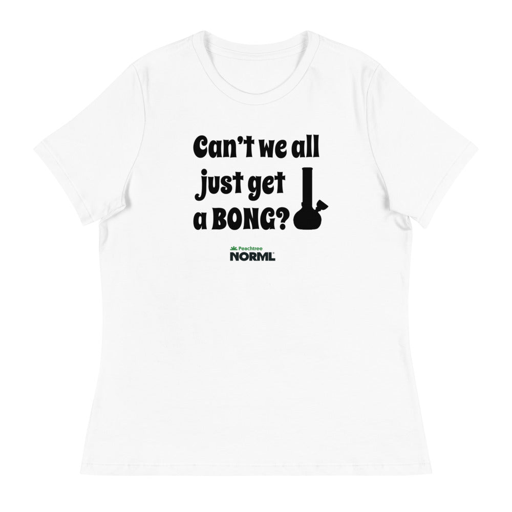 Can't we all just get a bong Women's Relaxed T-Shirt